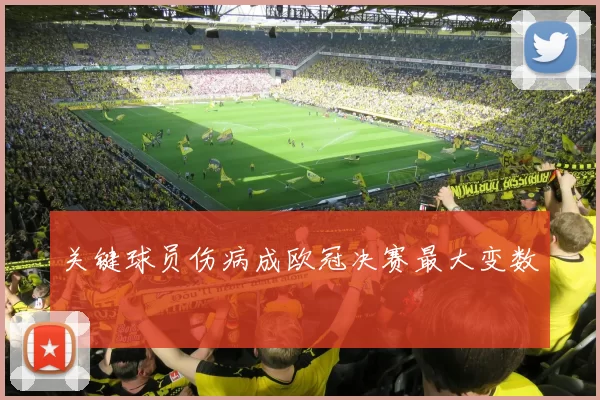 关键球员伤病成欧冠决赛最大变数