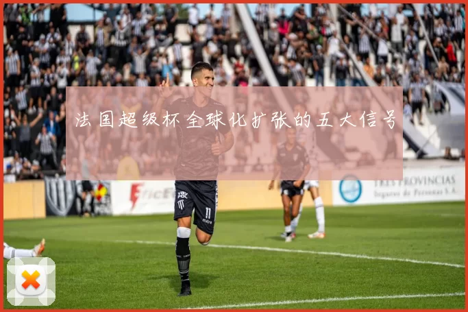 法国超级杯全球化扩张的五大信号