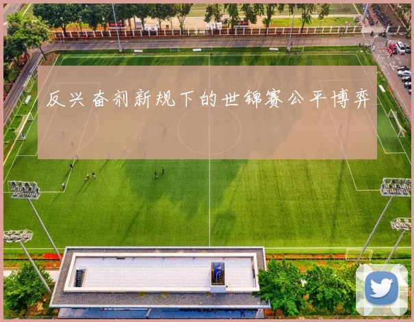反兴奋剂新规下的世锦赛公平博弈