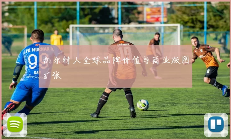 凯尔特人全球品牌价值与商业版图扩张