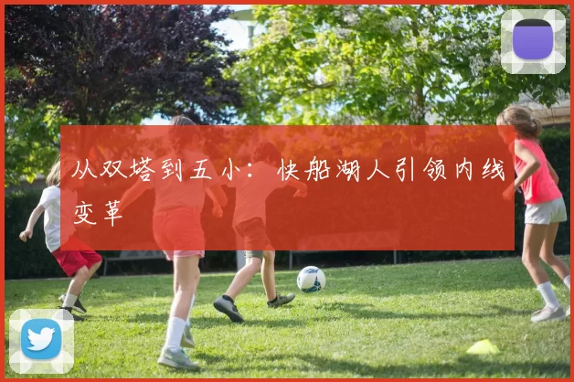 从双塔到五小：快船湖人引领内线变革