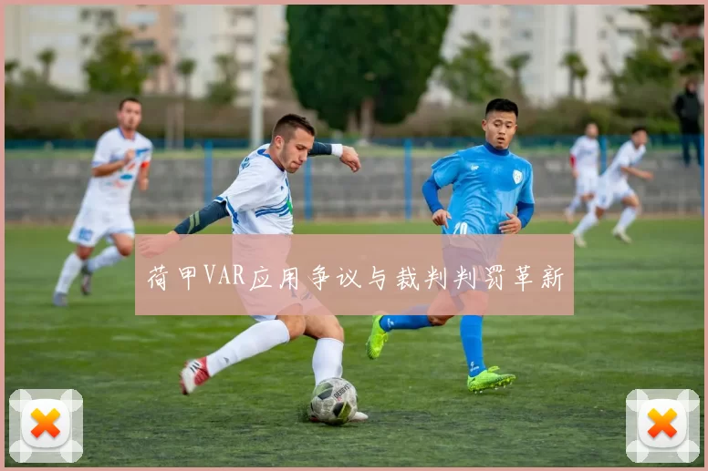 荷甲VAR应用争议与裁判判罚革新
