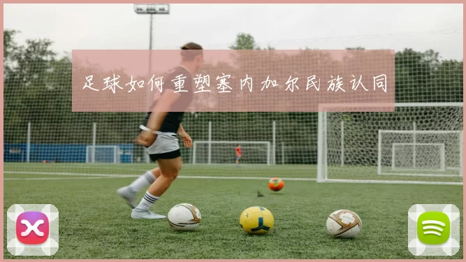 足球如何重塑塞内加尔民族认同