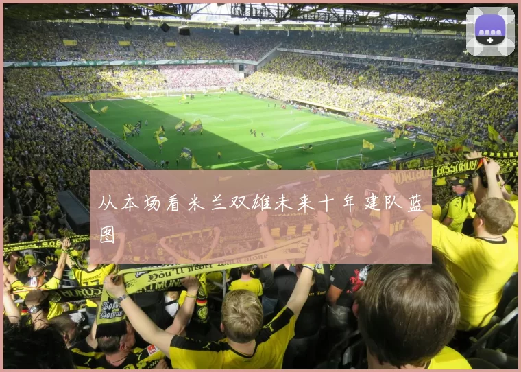 从本场看米兰双雄未来十年建队蓝图