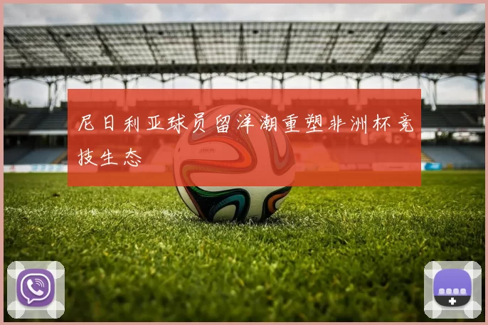 尼日利亚球员留洋潮重塑非洲杯竞技生态