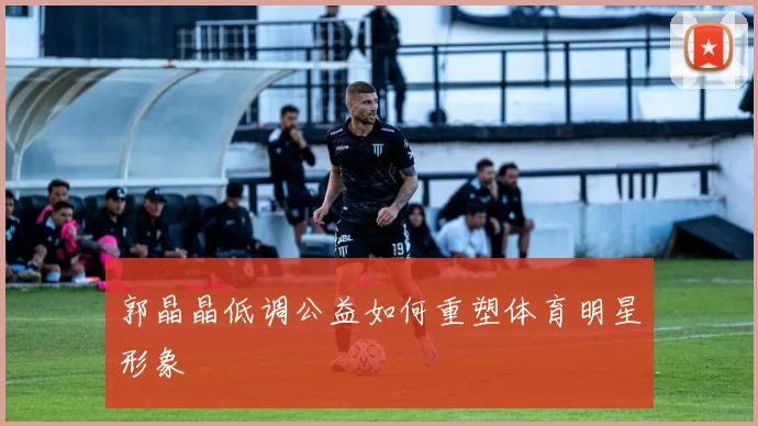 郭晶晶低调公益如何重塑体育明星形象